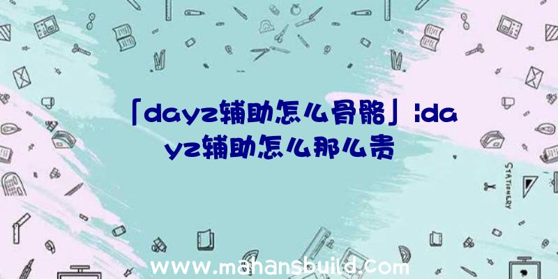 「dayz辅助怎么骨骼」|dayz辅助怎么那么贵